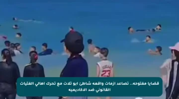 قضايا مفتوحة.. تصاعد أزمات واقعة شاطئ أبو تلات مع تحرك أهالي الفتيات القانوني ضد الأكاديمية